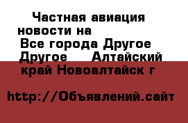 Частная авиация, новости на AirCargoNews - Все города Другое » Другое   . Алтайский край,Новоалтайск г.